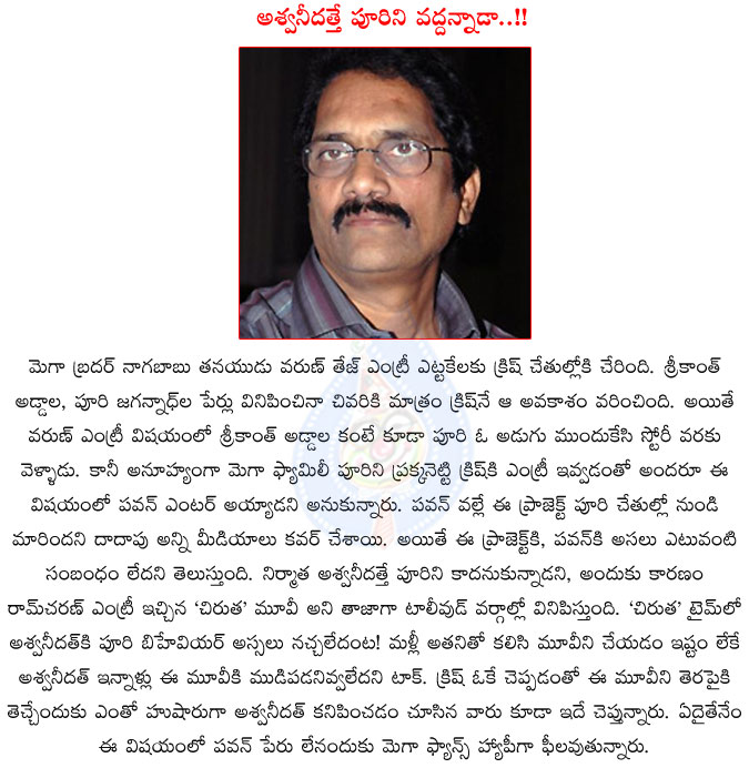 pawan kalyan,aswini dutt,puri jagannadh,varun tej,nagababu son,puri out from varun tej entry movie,pawan kalyan not enter in varun tej movie,aswini dutt is the reason for puri out from varun tej movie,krish director  pawan kalyan, aswini dutt, puri jagannadh, varun tej, nagababu son, puri out from varun tej entry movie, pawan kalyan not enter in varun tej movie, aswini dutt is the reason for puri out from varun tej movie, krish director